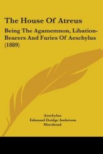 The House Of Atreus: Being The Agamemnon, Libation-Bearers And Furies Of Aeschylus (1889)
