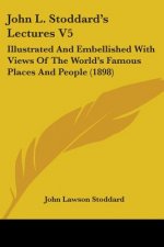 John L. Stoddard's Lectures V5: Illustrated And Embellished With Views Of The World's Famous Places And People (1898)