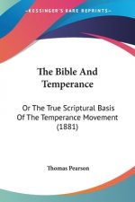 The Bible And Temperance: Or The True Scriptural Basis Of The Temperance Movement (1881)