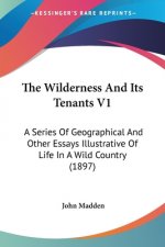 The Wilderness And Its Tenants V1: A Series Of Geographical And Other Essays Illustrative Of Life In A Wild Country (1897)