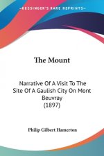 The Mount: Narrative Of A Visit To The Site Of A Gaulish City On Mont Beuvray (1897)