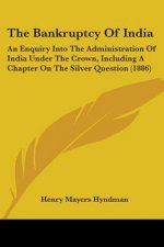 The Bankruptcy Of India: An Enquiry Into The Administration Of India Under The Crown, Including A Chapter On The Silver Question (1886)