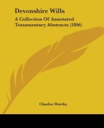 Devonshire Wills: A Collection Of Annotated Testamentary Abstracts (1896)