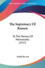 The Supremacy Of Reason: To The Memory Of Maimonides (1917)
