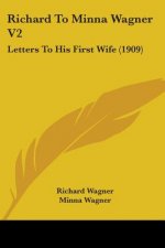 Richard To Minna Wagner V2: Letters To His First Wife (1909)