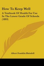 How To Keep Well: A Textbook Of Health For Use In The Lower Grade Of Schools (1893)