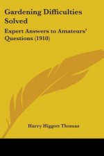 Gardening Difficulties Solved: Expert Answers to Amateurs' Questions (1910)