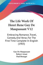 The Life Work Of Henri Rene Guy De Maupassant V12: Embracing Romance, Travel, Comedy, And Verse, For The First Time Complete In English (1903)