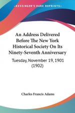 An Address Delivered Before The New York Historical Society On Its Ninety-Seventh Anniversary: Tuesday, November 19, 1901 (1902)