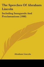 The Speeches Of Abraham Lincoln: Including Inaugurals And Proclamations (1908)