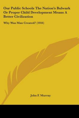 Our Public Schools The Nation's Bulwark Or Proper Child Development Means A Better Civilization: Why Was Man Created? (1916)