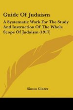 Guide Of Judaism: A Systematic Work For The Study And Instruction Of The Whole Scope Of Judaism (1917)