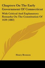 Chapters On The Early Government Of Connecticut: With Critical And Explanatory Remarks On The Constitution Of 1639 (1882)