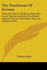 The Touchstone Of Fortune: Being The Memoir Of Baron Clyde, Who Lived, Thrived, And Fell In The Doleful Reign Of The So-Called Merry Monarch, Cha
