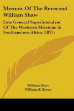 Memoir Of The Reverend William Shaw: Late General Superintendent Of The Wesleyan Missions In Southeastern Africa (1875)