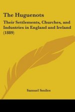 The Huguenots: Their Settlements, Churches, and Industries in England and Ireland (1889)