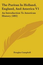 The Puritan In Holland, England, And America V1: An Introduction To American History (1892)