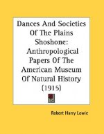 Dances and Societies of the Plains Shoshone: Anthropological Papers of the American Museum of Natural History (1915)