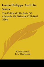 Louis-Philippe And His Sister: The Political Life Role Of Adelaide Of Orleans 1777-1847 (1908)