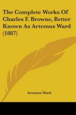 The Complete Works Of Charles F. Browne, Better Known As Artemus Ward (1887)