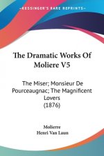 The Dramatic Works Of Moliere V5: The Miser; Monsieur De Pourceaugnac; The Magnificent Lovers (1876)