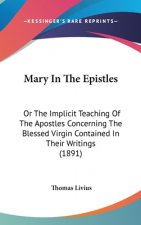 Mary In The Epistles: Or The Implicit Teaching Of The Apostles Concerning The Blessed Virgin Contained In Their Writings (1891)