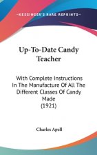 Up-To-Date Candy Teacher: With Complete Instructions In The Manufacture Of All The Different Classes Of Candy Made (1921)
