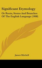 Significant Etymology: Or Roots, Stems And Branches Of The English Language (1908)