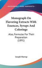 Monograph On Flavoring Extracts With Essences, Syrups And Colorings: Also, Formulas For Their Preparation (1891)