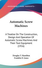 Automatic Screw Machines: A Treatise On The Construction, Design And Operation Of Automatic Screw Machines And Their Tool Equipment (1916)