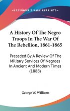 A History Of The Negro Troops In The War Of The Rebellion, 1861-1865: Preceded By A Review Of The Military Services Of Negroes In Ancient And Modern T