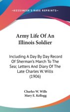 Army Life Of An Illinois Soldier: Including A Day By Day Record Of Sherman's March To The Sea; Letters And Diary Of The Late Charles W. Wills (1906)