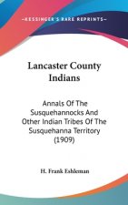 Lancaster County Indians: Annals Of The Susquehannocks And Other Indian Tribes Of The Susquehanna Territory (1909)