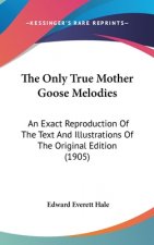The Only True Mother Goose Melodies: An Exact Reproduction Of The Text And Illustrations Of The Original Edition (1905)