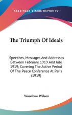 The Triumph Of Ideals: Speeches, Messages And Addresses Between February, 1919 And July, 1919; Covering The Active Period Of The Peace Confer