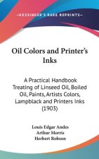 Oil Colors and Printer's Inks: A Practical Handbook Treating of Linseed Oil, Boiled Oil, Paints, Artists Colors, Lampblack and Printers Inks (1903)