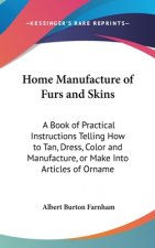 Home Manufacture of Furs and Skins: A Book of Practical Instructions Telling How to Tan, Dress, Color and Manufacture, or Make Into Articles of Orname