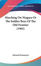 Marching On Niagara Or The Soldier Boys Of The Old Frontier (1902)