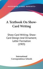 A Textbook On Show-Card Writing: Show-Card Writing; Show-Card Design And Ornament; Letter Formation (1903)
