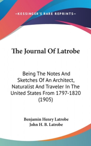 The Journal Of Latrobe: Being The Notes And Sketches Of An Architect, Naturalist And Traveler In The United States From 1797-1820 (1905)