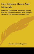 New Mexico Mines And Minerals: Being An Epitome Of The Early Mining History And Resources Of New Mexican Mines In The Various Districts (1904)
