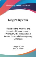 King Philip's War: Based on the Archives and Records of Massachusetts, Plymouth, Rhode Island and Connecticut and Contemporary Letters an