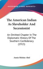 The American Indian As Slaveholder And Secessionist: An Omitted Chapter In The Diplomatic History Of The Southern Confederacy (1915)