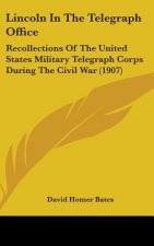 Lincoln In The Telegraph Office: Recollections Of The United States Military Telegraph Corps During The Civil War (1907)