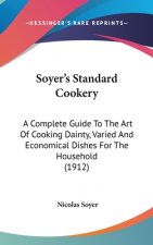 Soyer's Standard Cookery: A Complete Guide To The Art Of Cooking Dainty, Varied And Economical Dishes For The Household (1912)