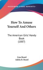 How To Amuse Yourself And Others: The American Girls' Handy Book (1887)
