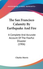 The San Francisco Calamity By Earthquake And Fire: A Complete And Accurate Account Of The Fearful Disaster (1906)