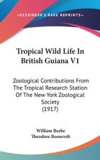 Tropical Wild Life In British Guiana V1: Zoological Contributions From The Tropical Research Station Of The New York Zoological Society (1917)