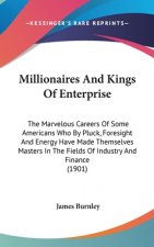 Millionaires and Kings of Enterprise: The Marvelous Careers of Some Americans Who by Pluck, Foresight and Energy Have Made Themselves Masters in the F