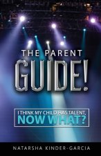 The Parent Guide!: I Think My Child Has Talent, Now What?